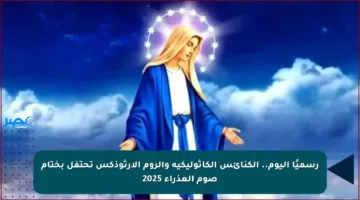 رسميًا اليوم.. الكنائس الكاثوليكية والروم الأرثوذكس تحتفل بختام صوم العذراء 2025